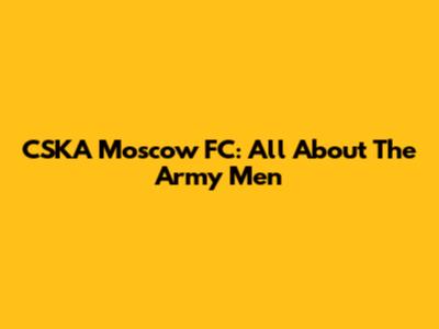 CSKA Moscow FC: All About The Army Men