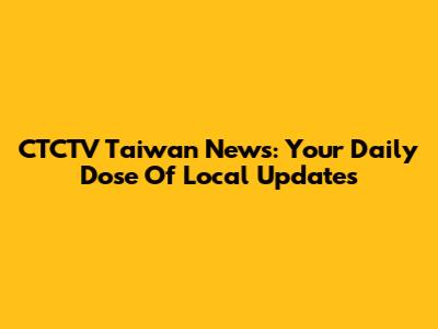 CTCTV Taiwan News: Your Daily Dose Of Local Updates