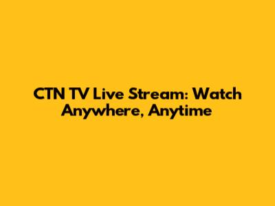 CTN TV Live Stream: Watch Anywhere, Anytime