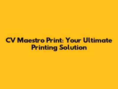 CV Maestro Print: Your Ultimate Printing Solution