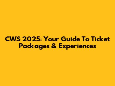 CWS 2025: Your Guide To Ticket Packages & Experiences