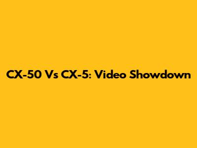CX-50 Vs CX-5: Video Showdown