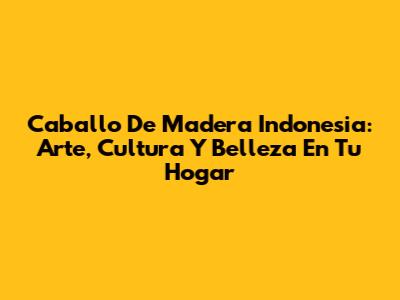 Caballo De Madera Indonesia: Arte, Cultura Y Belleza En Tu Hogar