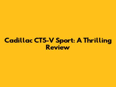 Cadillac CT5-V Sport: A Thrilling Review