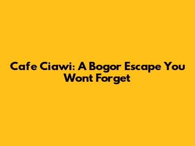 Cafe Ciawi: A Bogor Escape You Won't Forget