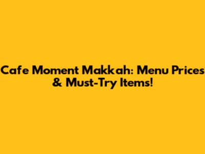 Cafe Moment Makkah: Menu Prices & Must-Try Items!
