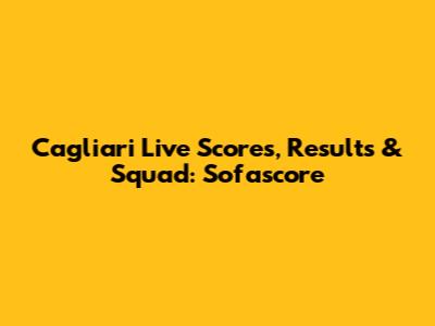 Cagliari Live Scores, Results & Squad: Sofascore
