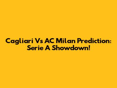 Cagliari Vs AC Milan Prediction: Serie A Showdown!