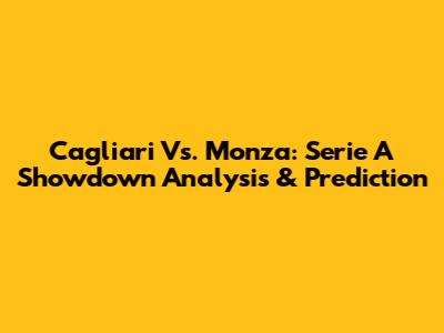 Cagliari Vs. Monza: Serie A Showdown Analysis & Prediction