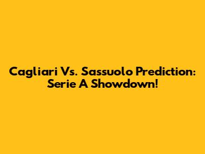 Cagliari Vs. Sassuolo Prediction: Serie A Showdown!