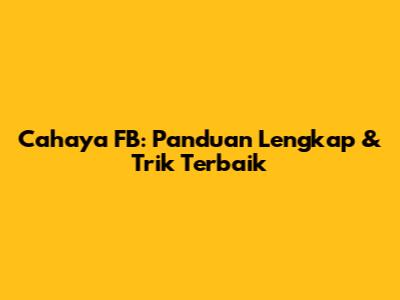 Cahaya FB: Panduan Lengkap & Trik Terbaik