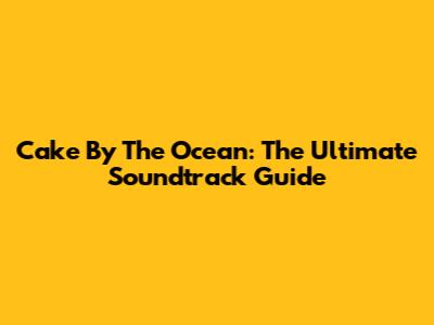 Cake By The Ocean: The Ultimate Soundtrack Guide