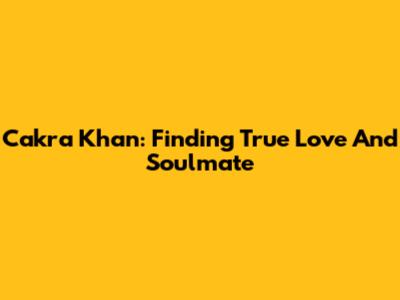 Cakra Khan: Finding True Love And Soulmate