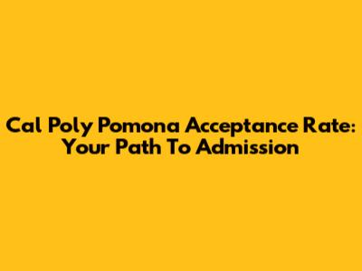 Cal Poly Pomona Acceptance Rate: Your Path To Admission