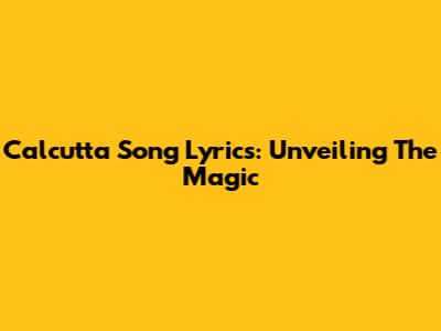 Calcutta Song Lyrics: Unveiling The Magic