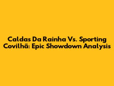 Caldas Da Rainha Vs. Sporting Covilhã: Epic Showdown Analysis