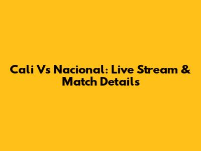 Cali Vs Nacional: Live Stream & Match Details