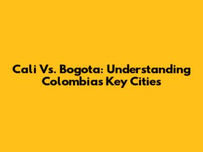 Cali Vs. Bogota: Understanding Colombia's Key Cities