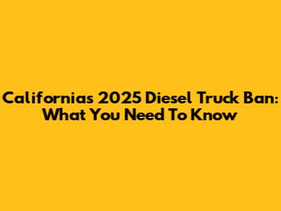 California's 2025 Diesel Truck Ban: What You Need To Know