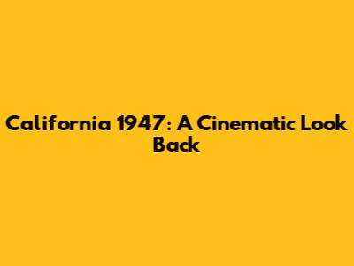 California 1947: A Cinematic Look Back