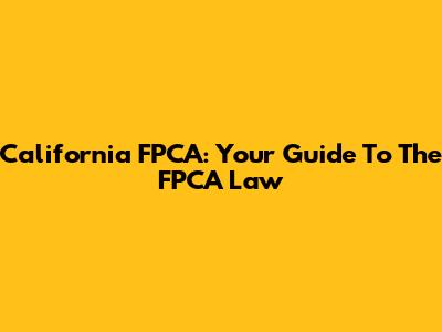 California FPCA: Your Guide To The FPCA Law