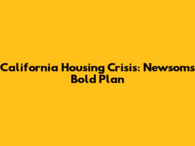 California Housing Crisis: Newsom's Bold Plan