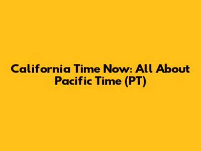 California Time Now: All About Pacific Time (PT)
