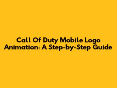 Call Of Duty Mobile Logo Animation: A Step-by-Step Guide