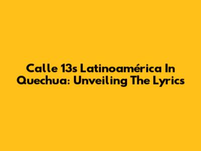 Calle 13's 'Latinoamérica' In Quechua: Unveiling The Lyrics