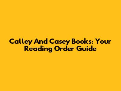 Calley And Casey Books: Your Reading Order Guide