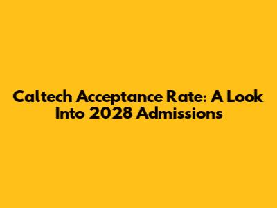 Caltech Acceptance Rate: A Look Into 2028 Admissions