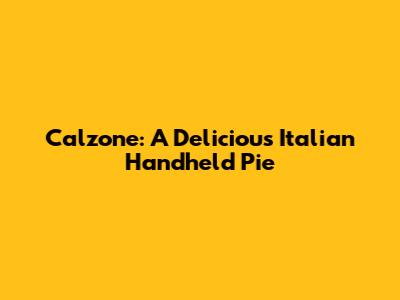 Calzone: A Delicious Italian Handheld Pie