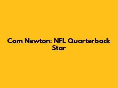 Cam Newton: NFL Quarterback Star