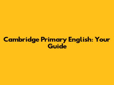 Cambridge Primary English: Your Guide