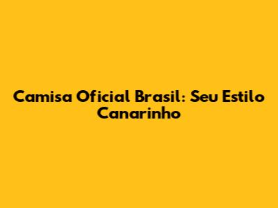 Camisa Oficial Brasil: Seu Estilo Canarinho
