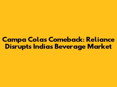 Campa Cola's Comeback: Reliance Disrupts India's Beverage Market
