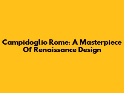Campidoglio Rome: A Masterpiece Of Renaissance Design