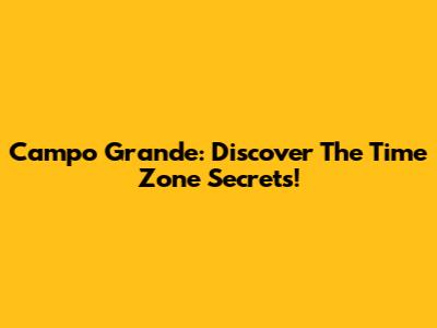 Campo Grande: Discover The Time Zone Secrets!