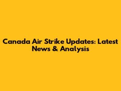 Canada Air Strike Updates: Latest News & Analysis