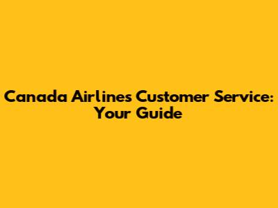 Canada Airlines Customer Service: Your Guide