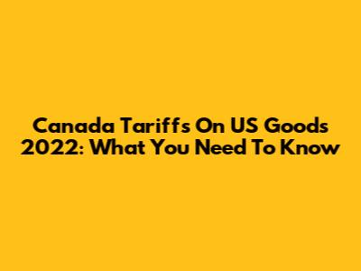 Canada Tariffs On US Goods 2022: What You Need To Know