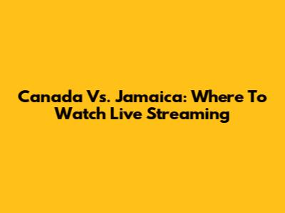 Canada Vs. Jamaica: Where To Watch Live Streaming