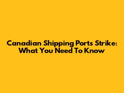 Canadian Shipping Ports Strike: What You Need To Know