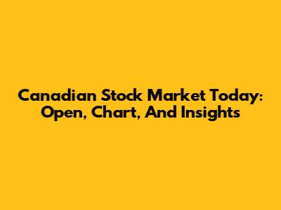 Canadian Stock Market Today: Open, Chart, And Insights