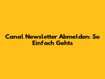 Canal Newsletter Abmelden: So Einfach Geht's