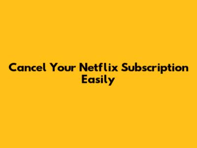 Cancel Your Netflix Subscription Easily