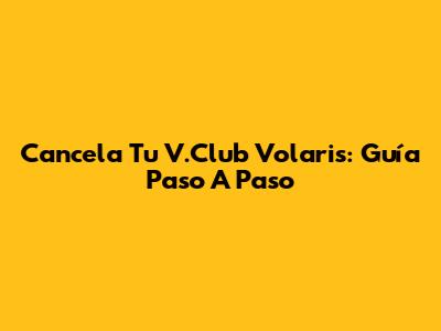Cancela Tu V.Club Volaris: Guía Paso A Paso