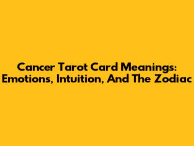 Cancer Tarot Card Meanings: Emotions, Intuition, And The Zodiac