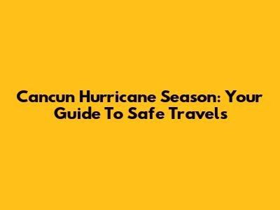 Cancun Hurricane Season: Your Guide To Safe Travels