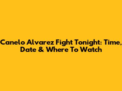 Canelo Alvarez Fight Tonight: Time, Date & Where To Watch
